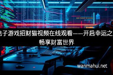 PG电子游戏招财猫视频在线观看——开启幸运之门，畅享财富世界