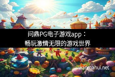 问鼎PG电子游戏app：畅玩激情无限的游戏世界